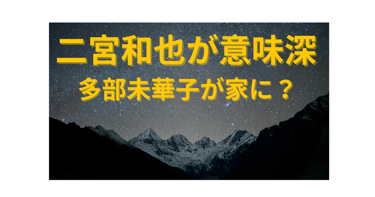 二宮和也の意味深投稿と多部未華子が家にいた発言の真相を解説